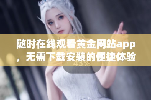 隨時在線觀看黃金網(wǎng)站app，無需下載安裝的便捷體驗