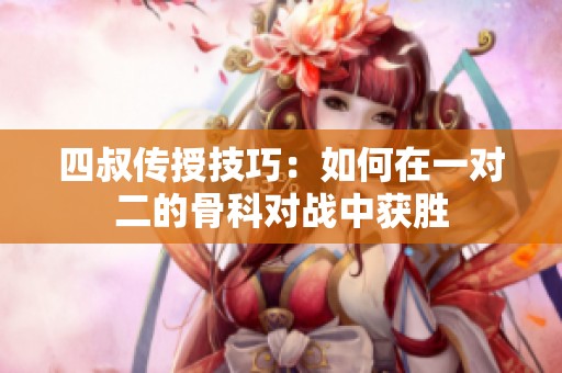 四叔傳授技巧：如何在一對二的骨科對戰(zhàn)中獲勝