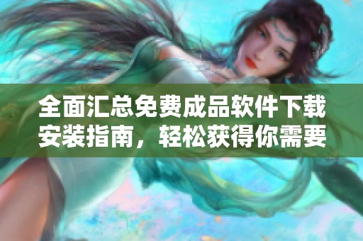 全面匯總免費成品軟件下載安裝指南，輕松獲得你需要的工具