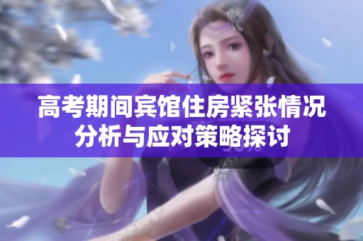 高考期間賓館住房緊張情況分析與應(yīng)對策略探討
