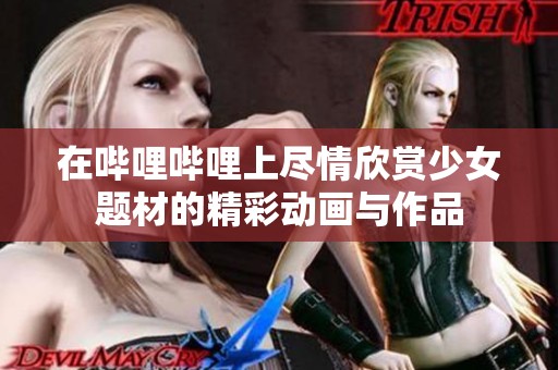在嗶哩嗶哩上盡情欣賞少女題材的精彩動畫與作品