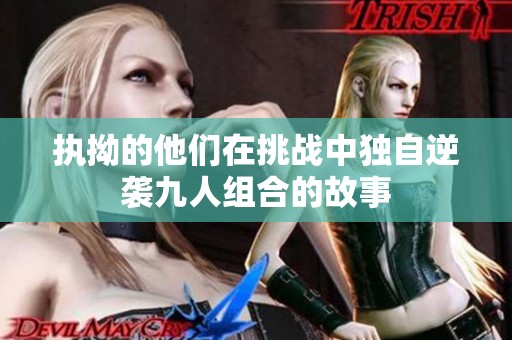 執(zhí)拗的他們在挑戰(zhàn)中獨(dú)自逆襲九人組合的故事