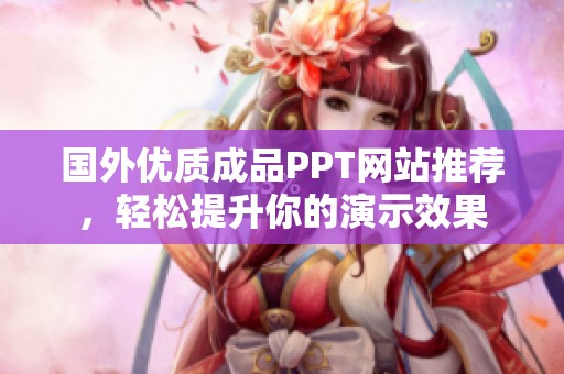 國外優(yōu)質(zhì)成品PPT網(wǎng)站推薦，輕松提升你的演示效果