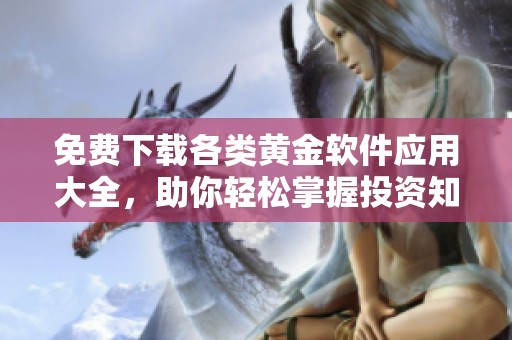 免費下載各類黃金軟件應(yīng)用大全，助你輕松掌握投資知識