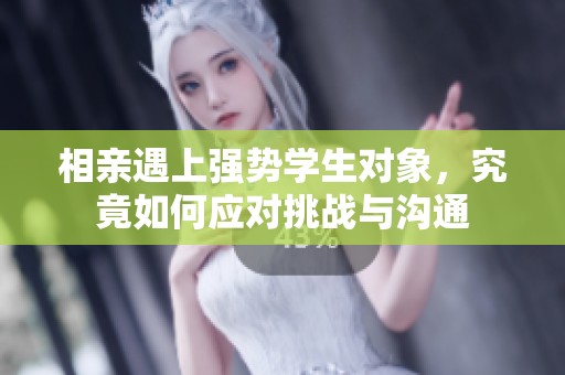 相親遇上強勢學生對象，究竟如何應對挑戰(zhàn)與溝通
