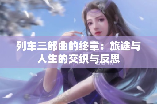 列車三部曲的終章：旅途與人生的交織與反思