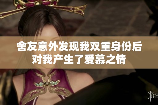 舍友意外發(fā)現(xiàn)我雙重身份后對(duì)我產(chǎn)生了愛慕之情