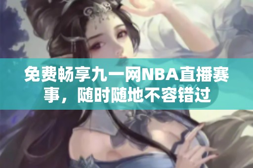免費暢享九一網(wǎng)NBA直播賽事，隨時隨地不容錯過