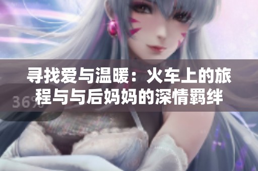 尋找愛與溫暖：火車上的旅程與與后媽媽的深情羈絆