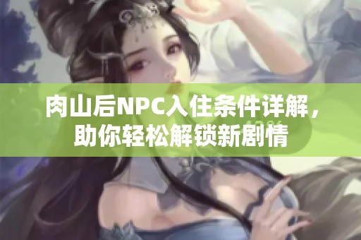 肉山后NPC入住條件詳解，助你輕松解鎖新劇情