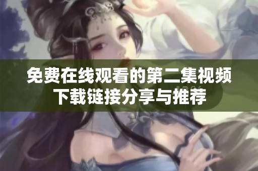 免費(fèi)在線觀看的第二集視頻下載鏈接分享與推薦