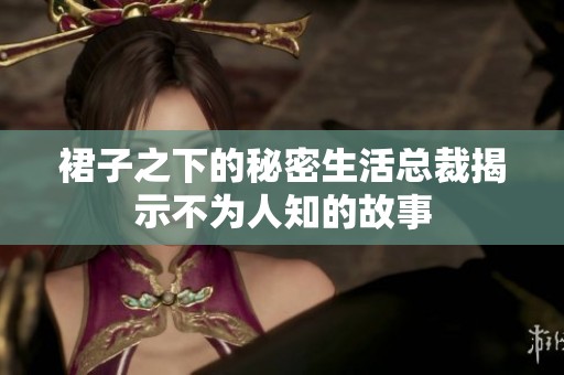 裙子之下的秘密生活總裁揭示不為人知的故事