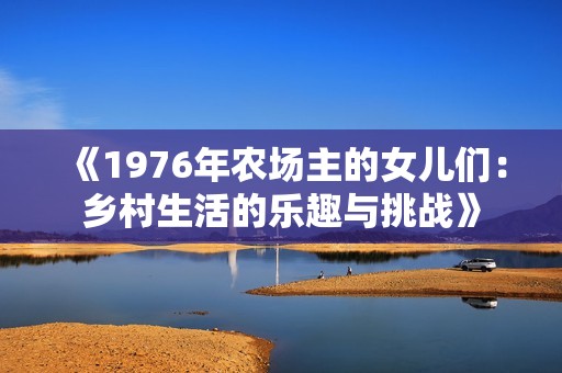 《1976年農(nóng)場主的女兒們：鄉(xiāng)村生活的樂趣與挑戰(zhàn)》