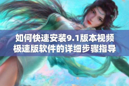 如何快速安裝9.1版本視頻極速版軟件的詳細(xì)步驟指導(dǎo)