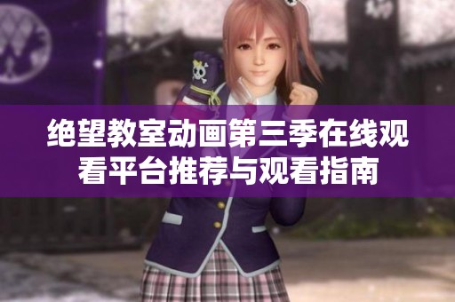 絕望教室動畫第三季在線觀看平臺推薦與觀看指南