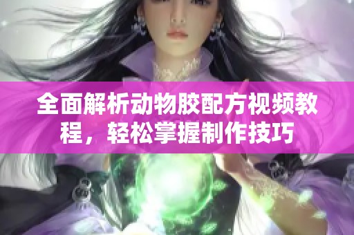 全面解析動(dòng)物膠配方視頻教程，輕松掌握制作技巧