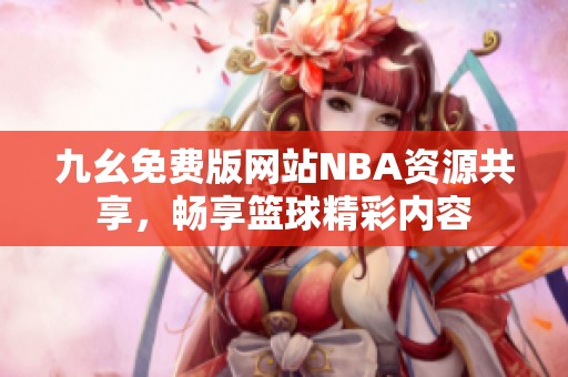 九幺免費(fèi)版網(wǎng)站NBA資源共享，暢享籃球精彩內(nèi)容