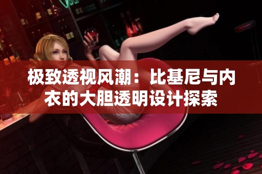 極致透視風潮：比基尼與內衣的大膽透明設計探索