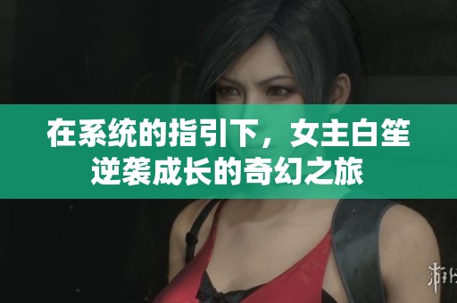 在系統(tǒng)的指引下，女主白笙逆襲成長的奇幻之旅
