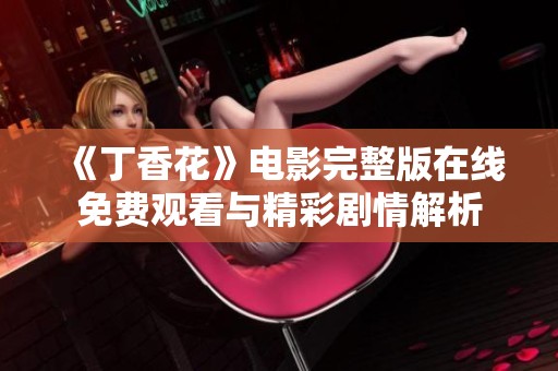 《丁香花》電影完整版在線免費(fèi)觀看與精彩劇情解析