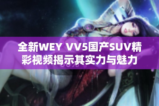 全新WEY VV5國產(chǎn)SUV精彩視頻揭示其實(shí)力與魅力