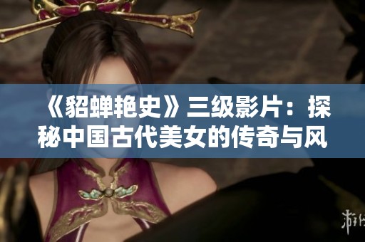 《貂蟬艷史》三級影片：探秘中國古代美女的傳奇與風情