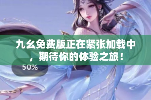 九幺免費版正在緊張加載中，期待你的體驗之旅！