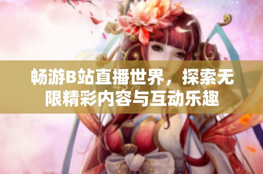 暢游B站直播世界，探索無限精彩內容與互動樂趣
