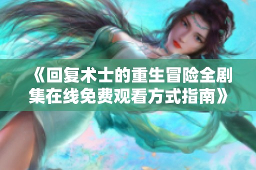 《回復(fù)術(shù)士的重生冒險(xiǎn)全劇集在線免費(fèi)觀看方式指南》