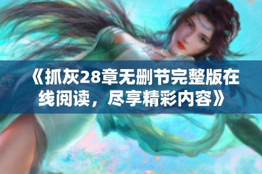 《抓灰28章無刪節(jié)完整版在線閱讀，盡享精彩內(nèi)容》