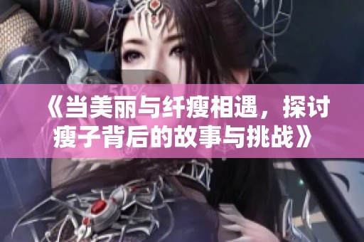 《當(dāng)美麗與纖瘦相遇，探討瘦子背后的故事與挑戰(zhàn)》