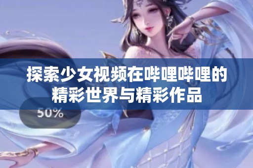 探索少女視頻在嗶哩嗶哩的精彩世界與精彩作品