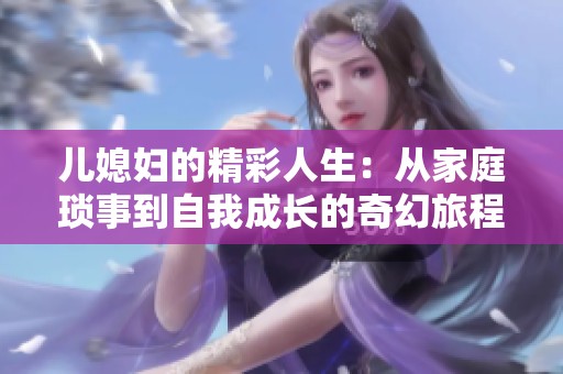 兒媳婦的精彩人生：從家庭瑣事到自我成長的奇幻旅程