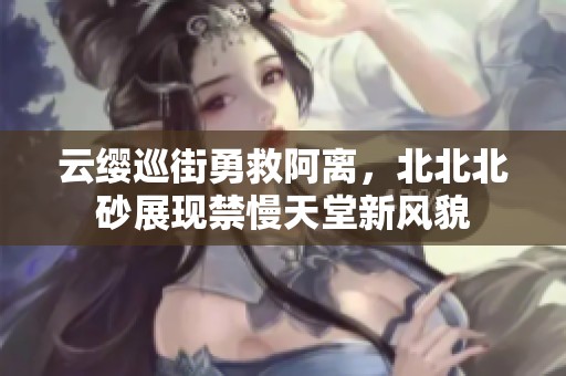 云纓巡街勇救阿離，北北北砂展現(xiàn)禁慢天堂新風(fēng)貌