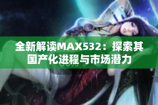 全新解讀MAX532：探索其國產(chǎn)化進(jìn)程與市場潛力