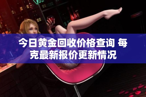今日黃金回收價(jià)格查詢 每克最新報(bào)價(jià)更新情況