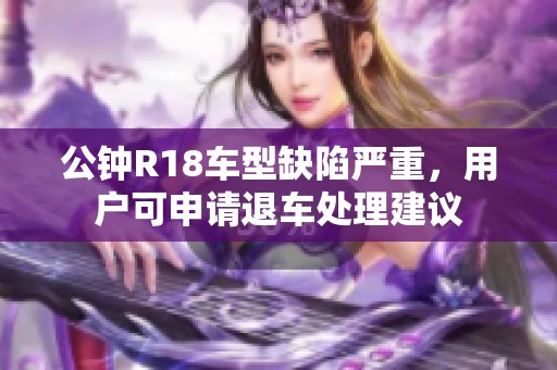 公鐘R18車(chē)型缺陷嚴(yán)重，用戶(hù)可申請(qǐng)退車(chē)處理建議
