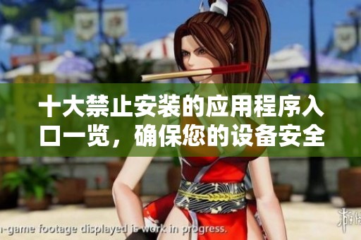 十大禁止安裝的應(yīng)用程序入口一覽，確保您的設(shè)備安全無憂