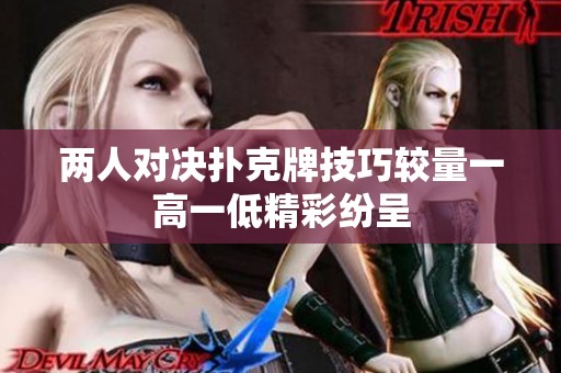 兩人對決撲克牌技巧較量一高一低精彩紛呈