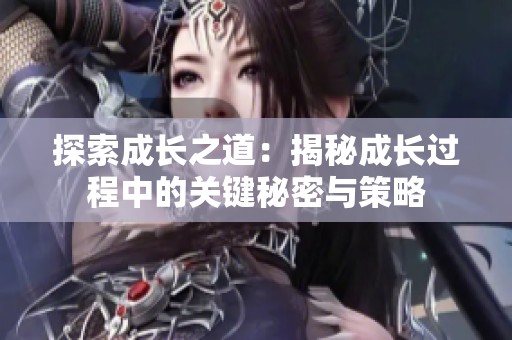 探索成長之道：揭秘成長過程中的關(guān)鍵秘密與策略