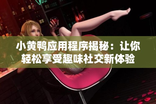 小黃鴨應(yīng)用程序揭秘：讓你輕松享受趣味社交新體驗(yàn)