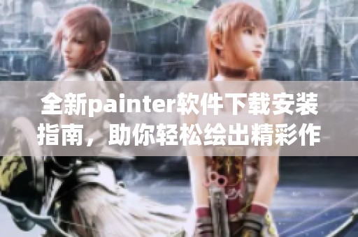 全新painter軟件下載安裝指南，助你輕松繪出精彩作品