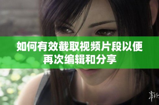 如何有效截取視頻片段以便再次編輯和分享