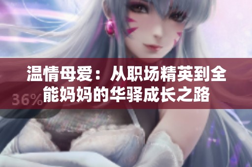 溫情母愛：從職場(chǎng)精英到全能媽媽的華驛成長之路