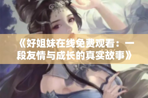 《好姐妹在線免費觀看：一段友情與成長的真實故事》