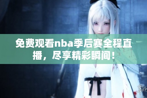 免費(fèi)觀看nba季后賽全程直播，盡享精彩瞬間！