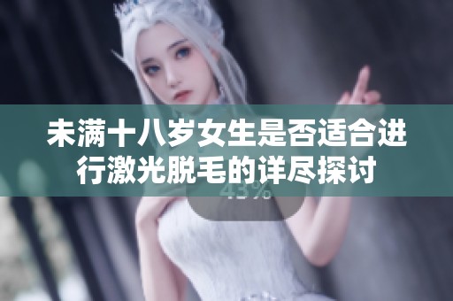 未滿(mǎn)十八歲女生是否適合進(jìn)行激光脫毛的詳盡探討