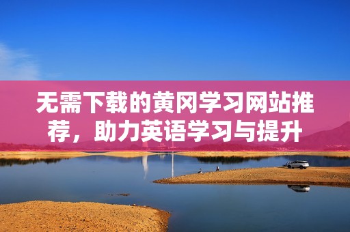 無(wú)需下載的黃岡學(xué)習(xí)網(wǎng)站推薦，助力英語(yǔ)學(xué)習(xí)與提升
