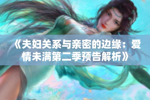 《夫婦關(guān)系與親密的邊緣：愛(ài)情未滿第二季預(yù)告解析》
