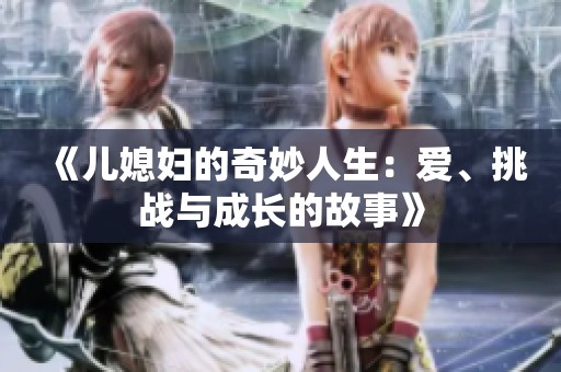 《兒媳婦的奇妙人生：愛、挑戰(zhàn)與成長的故事》